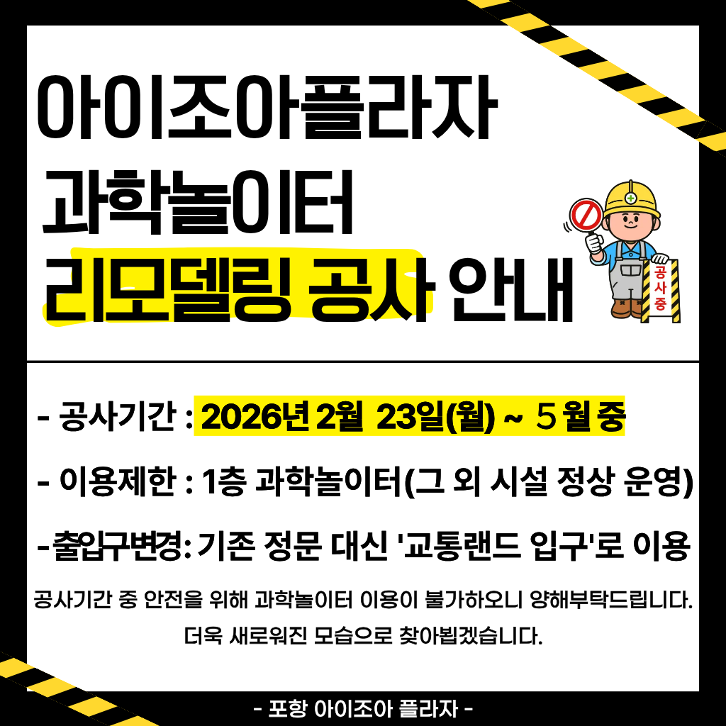 [아이조아플라자 과학놀이터 리모델링 공사 안내]

- 공사 기간: 2026. 2. 23. ~ ５월 중
- 이용 제한: 1층 과학놀이터 (그 외 시설 정상 운영)
공사기간 중 안전을 위해 과학놀이터 이용이 불가하오니 양해부탁드립니다.
더욱 새로워진 모습으로 찾아뵙겠습니다